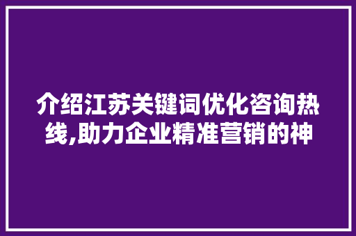 介绍江苏关键词优化咨询热线,助力企业精准营销的神秘力量 MySQL