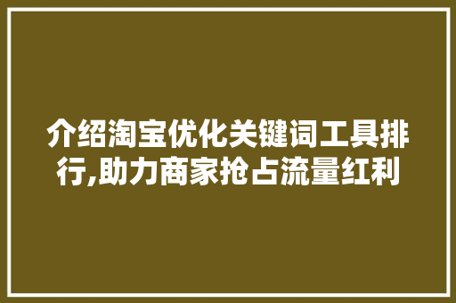 介绍淘宝优化关键词工具排行,助力商家抢占流量红利
