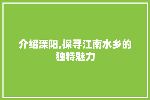 介绍溧阳,探寻江南水乡的独特魅力