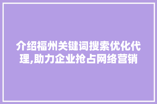 介绍福州关键词搜索优化代理,助力企业抢占网络营销制高点