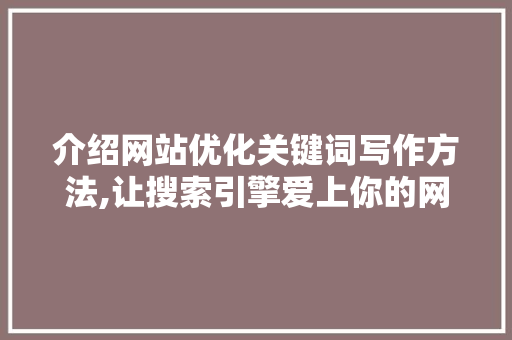 介绍网站优化关键词写作方法,让搜索引擎爱上你的网站