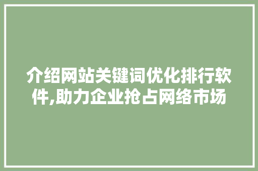 介绍网站关键词优化排行软件,助力企业抢占网络市场制高点