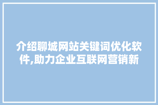 介绍聊城网站关键词优化软件,助力企业互联网营销新篇章