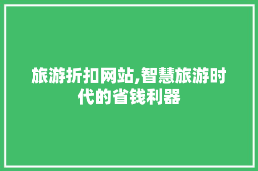 旅游折扣网站,智慧旅游时代的省钱利器