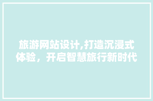 旅游网站设计,打造沉浸式体验，开启智慧旅行新时代