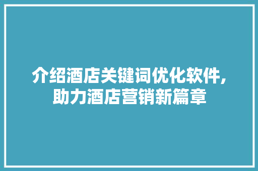 介绍酒店关键词优化软件,助力酒店营销新篇章