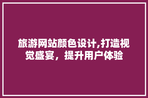 旅游网站颜色设计,打造视觉盛宴，提升用户体验