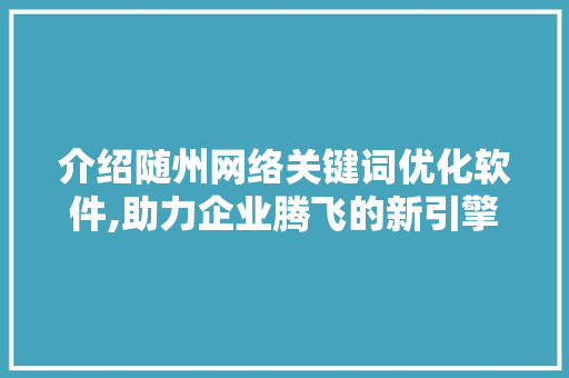 介绍随州网络关键词优化软件,助力企业腾飞的新引擎