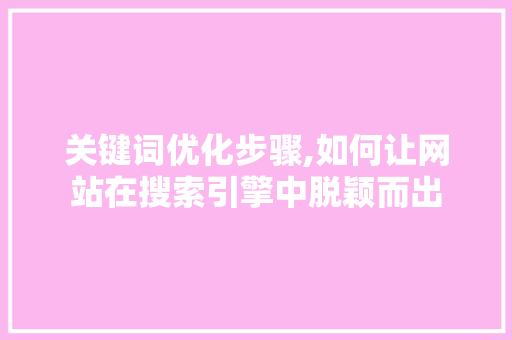 关键词优化步骤,如何让网站在搜索引擎中脱颖而出