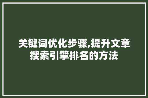 关键词优化步骤,提升文章搜索引擎排名的方法