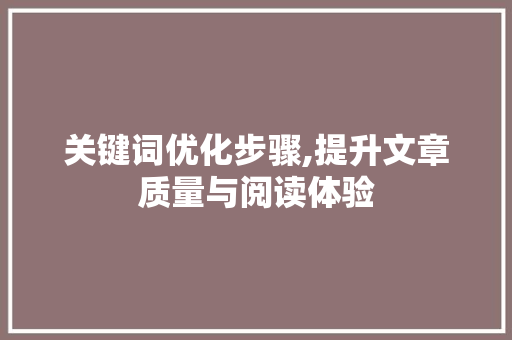 关键词优化步骤,提升文章质量与阅读体验