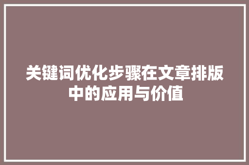 关键词优化步骤在文章排版中的应用与价值