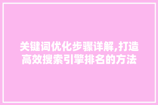 关键词优化步骤详解,打造高效搜索引擎排名的方法