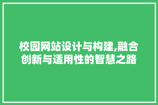 校园网站设计与构建,融合创新与适用性的智慧之路 网站建设