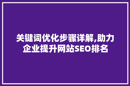 关键词优化步骤详解,助力企业提升网站SEO排名