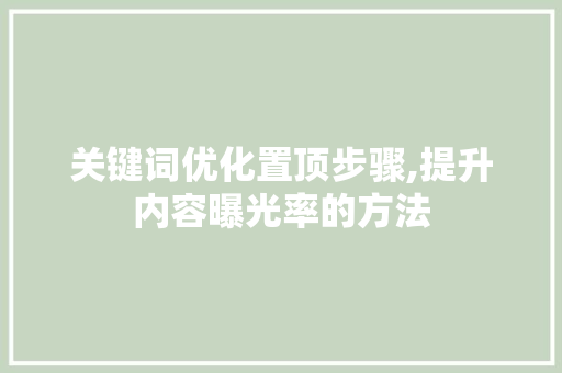 关键词优化置顶步骤,提升内容曝光率的方法