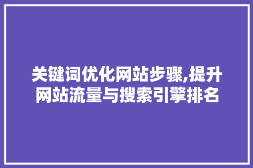 关键词优化网站步骤,提升网站流量与搜索引擎排名