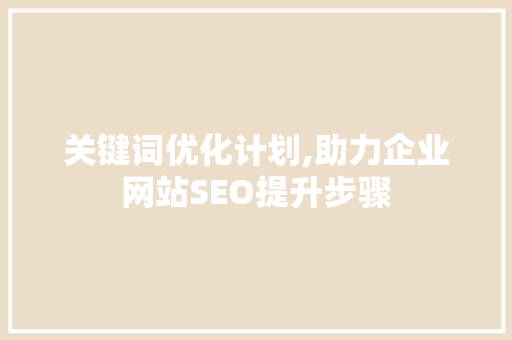 关键词优化计划,助力企业网站SEO提升步骤