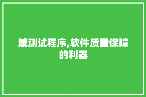 域测试程序,软件质量保障的利器 商务信函