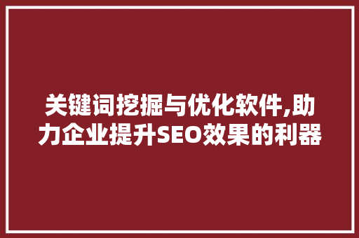 关键词挖掘与优化软件,助力企业提升SEO效果的利器