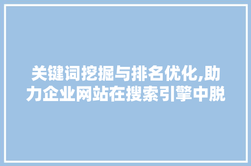 关键词挖掘与排名优化,助力企业网站在搜索引擎中脱颖而出