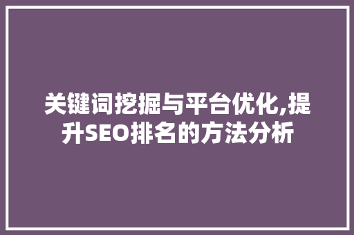 关键词挖掘与平台优化,提升SEO排名的方法分析
