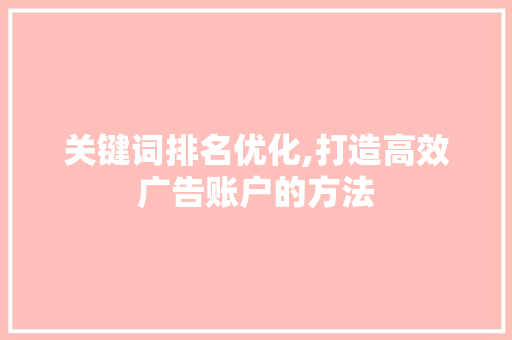 关键词排名优化,打造高效广告账户的方法