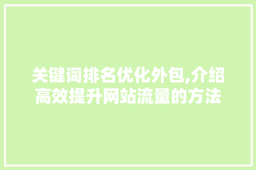 关键词排名优化外包,介绍高效提升网站流量的方法