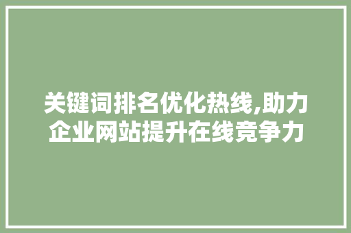 关键词排名优化热线,助力企业网站提升在线竞争力