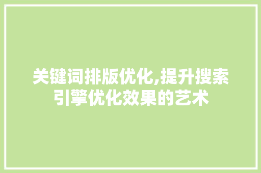 关键词排版优化,提升搜索引擎优化效果的艺术