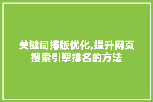 关键词排版优化,提升网页搜索引擎排名的方法