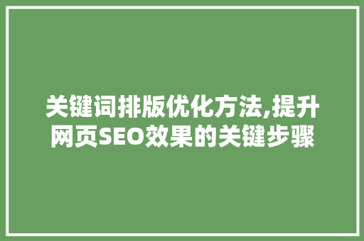 关键词排版优化方法,提升网页SEO效果的关键步骤