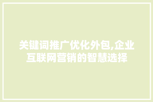 关键词推广优化外包,企业互联网营销的智慧选择