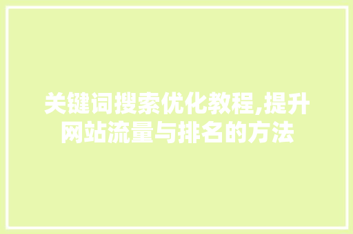 关键词搜索优化教程,提升网站流量与排名的方法