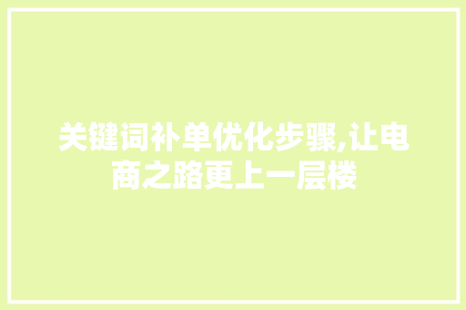 关键词补单优化步骤,让电商之路更上一层楼