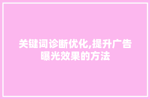 关键词诊断优化,提升广告曝光效果的方法