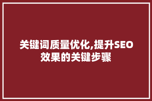 关键词质量优化,提升SEO效果的关键步骤
