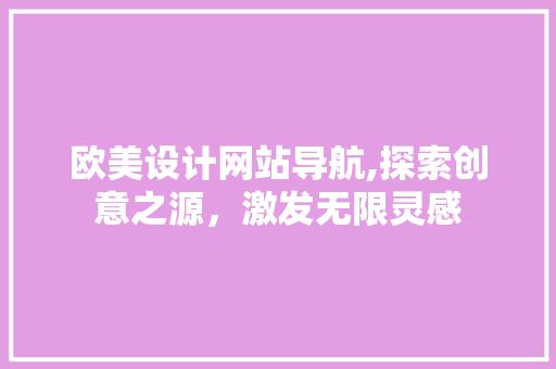 欧美设计网站导航,探索创意之源，激发无限灵感 网站建设