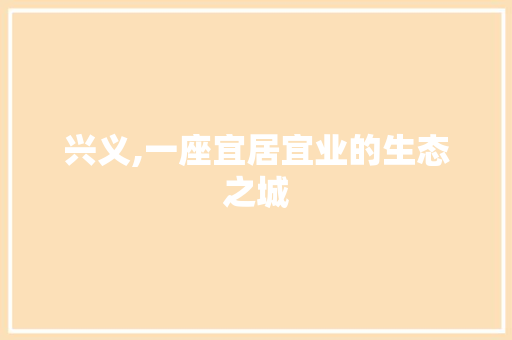 兴义,一座宜居宜业的生态之城