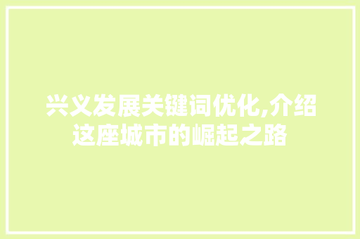 兴义发展关键词优化,介绍这座城市的崛起之路