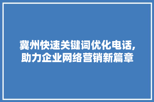 冀州快速关键词优化电话,助力企业网络营销新篇章