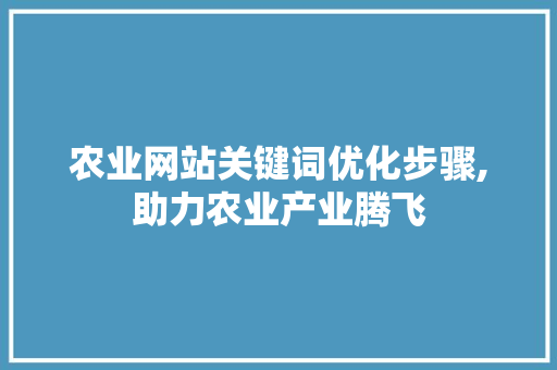农业网站关键词优化步骤,助力农业产业腾飞