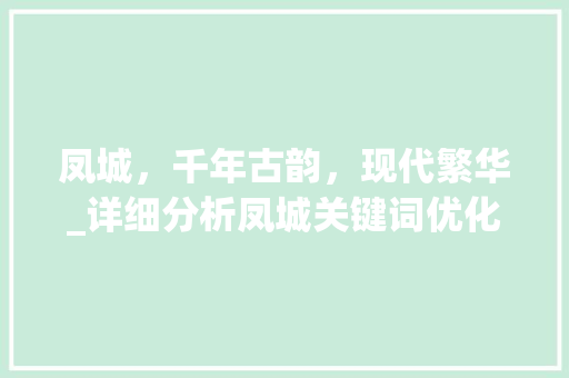 凤城，千年古韵，现代繁华_详细分析凤城关键词优化推广步骤