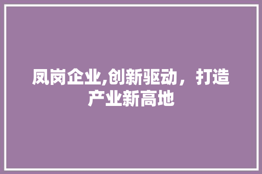 凤岗企业,创新驱动，打造产业新高地