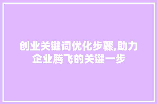 创业关键词优化步骤,助力企业腾飞的关键一步 MySQL