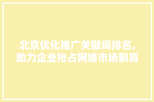 北京优化推广关键词排名,助力企业抢占网络市场制高点