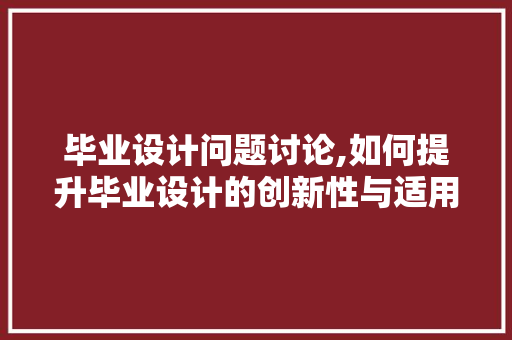 毕业设计问题讨论,如何提升毕业设计的创新性与适用性