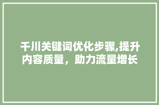 千川关键词优化步骤,提升内容质量，助力流量增长