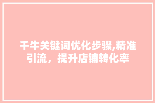 千牛关键词优化步骤,精准引流，提升店铺转化率