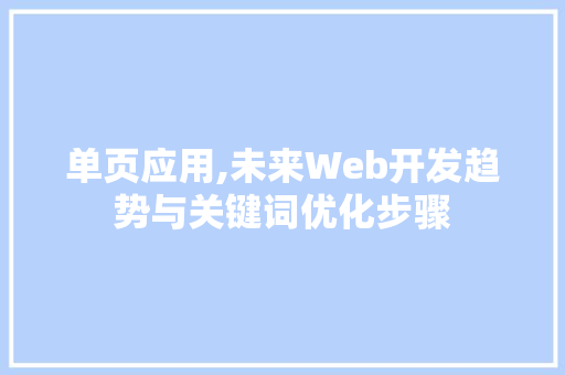 单页应用,未来Web开发趋势与关键词优化步骤